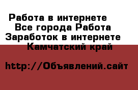   Работа в интернете!!! - Все города Работа » Заработок в интернете   . Камчатский край